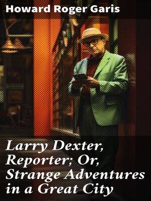 cover image of Larry Dexter, Reporter; Or, Strange Adventures in a Great City